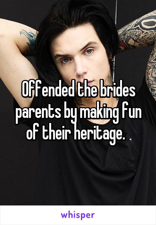 Offended the brides parents by making fun of their heritage.  