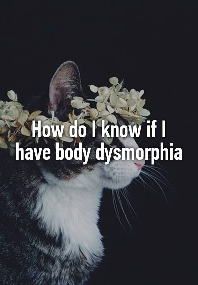 how-do-i-know-if-i-have-body-dysmorphia