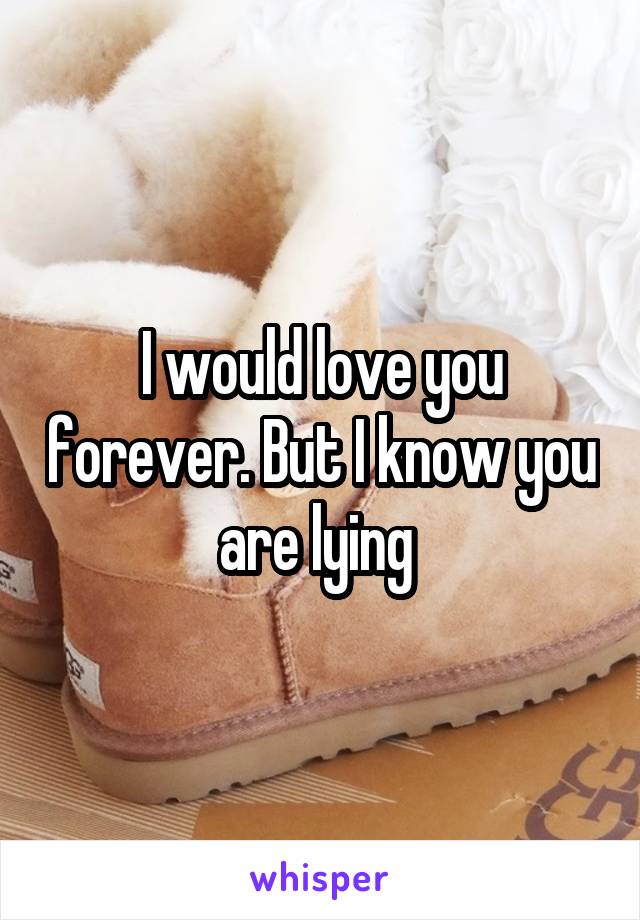 I would love you forever. But I know you are lying 