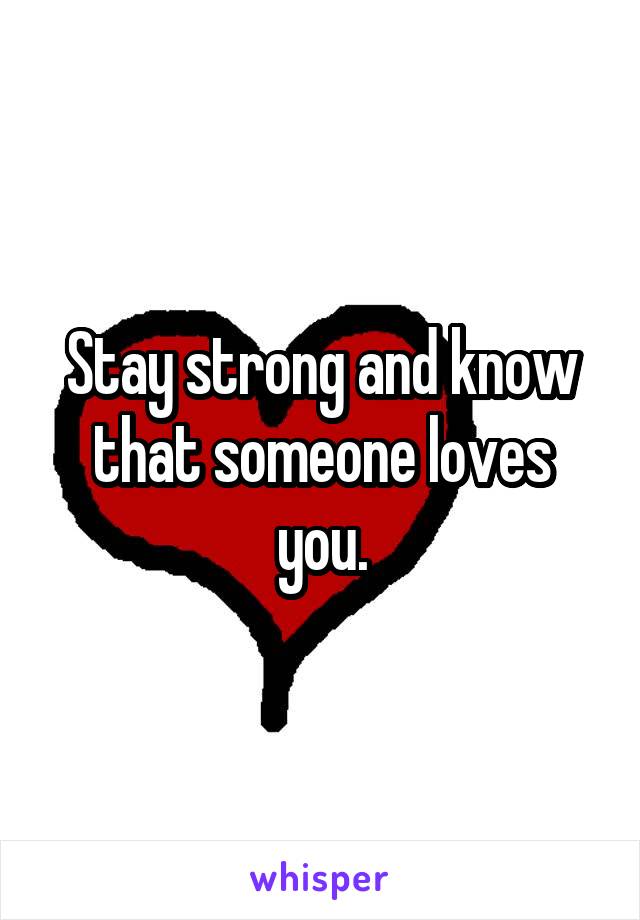 Stay strong and know that someone loves you.