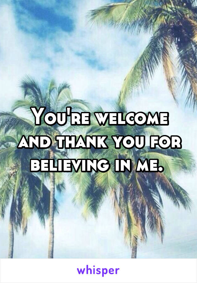 You're welcome and thank you for believing in me. 