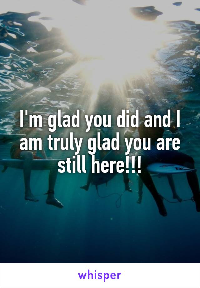 I'm glad you did and I am truly glad you are still here!!!