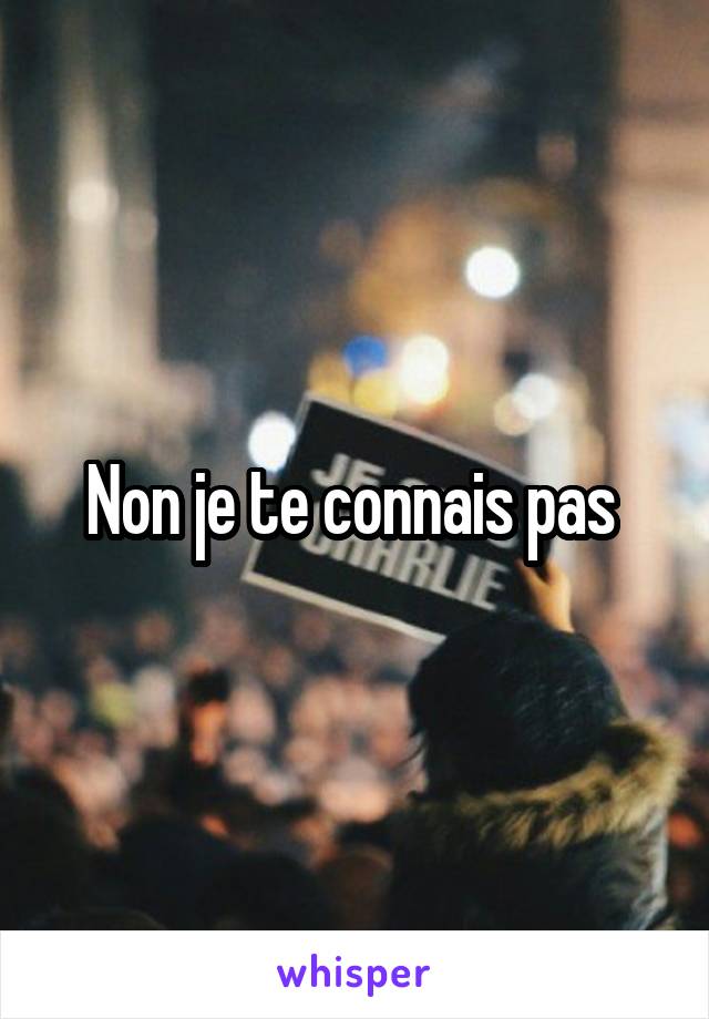 Non je te connais pas 