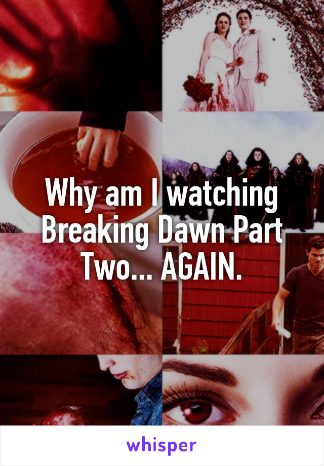Why am I watching Breaking Dawn Part Two... AGAIN.