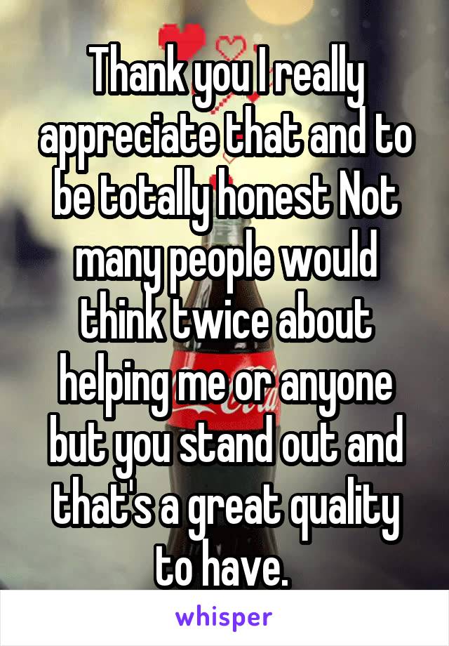 Thank you I really appreciate that and to be totally honest Not many people would think twice about helping me or anyone but you stand out and that's a great quality to have. 