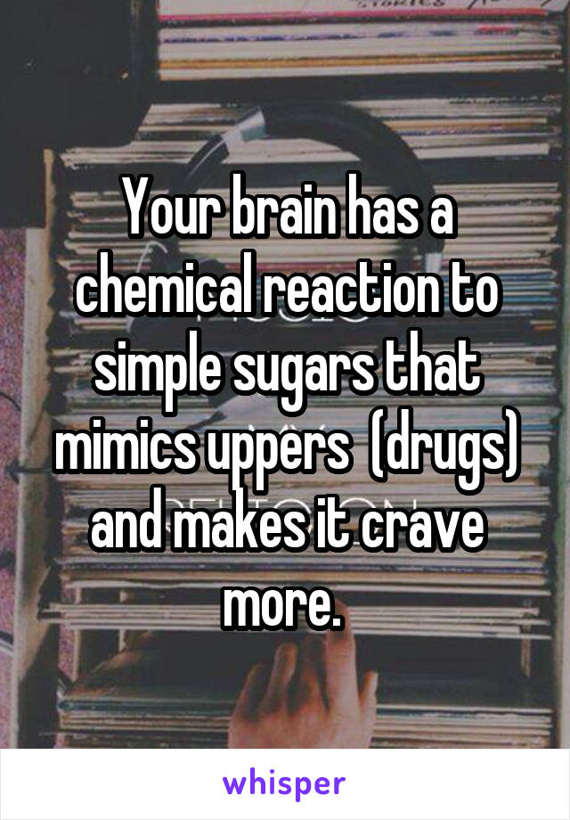 Your brain has a chemical reaction to simple sugars that mimics uppers  (drugs) and makes it crave more. 