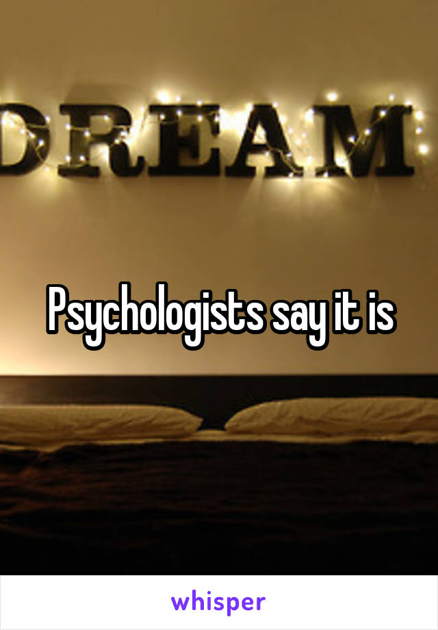 Psychologists say it is