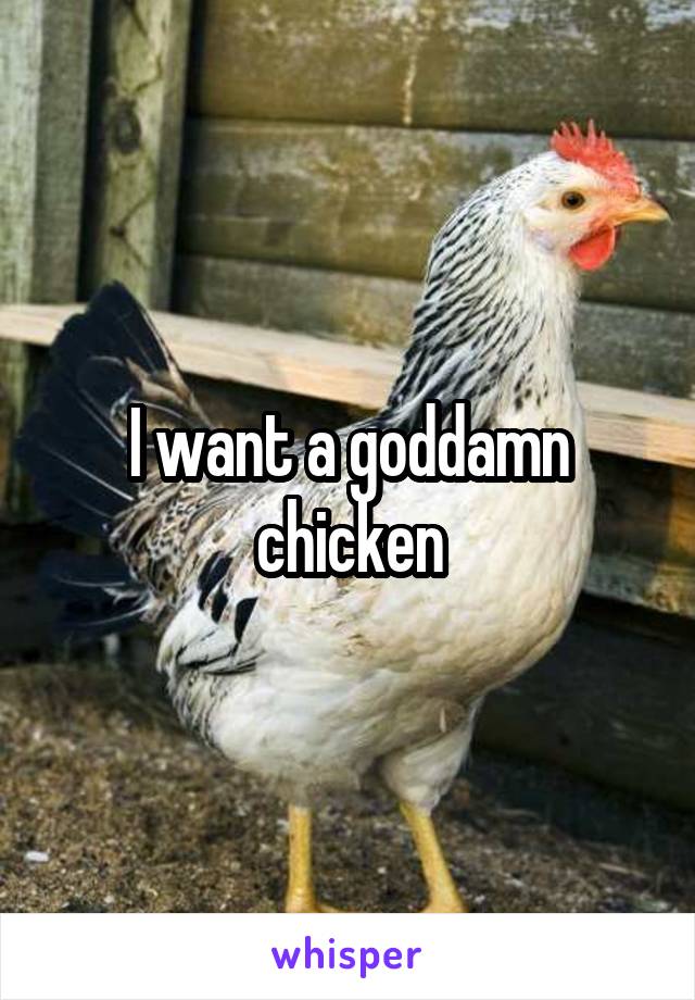 I want a goddamn chicken