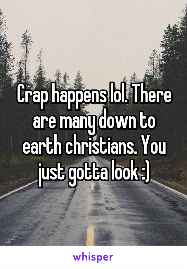 Crap happens lol. There are many down to earth christians. You just gotta look :)