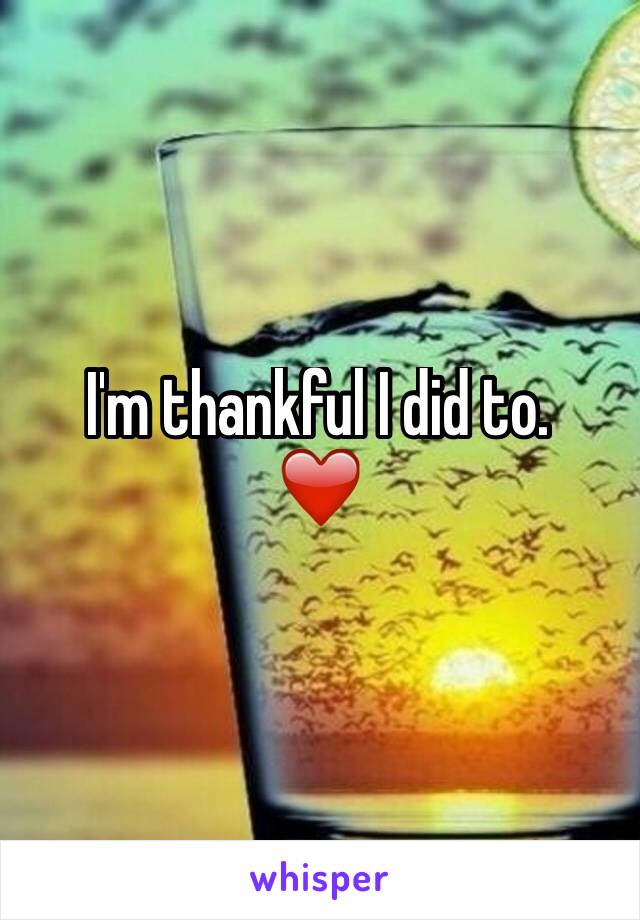 I'm thankful I did to. 
❤️