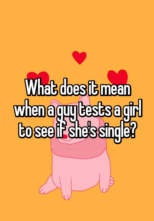 what-does-it-mean-when-a-guy-tests-a-girl-to-see-if-she-s-single