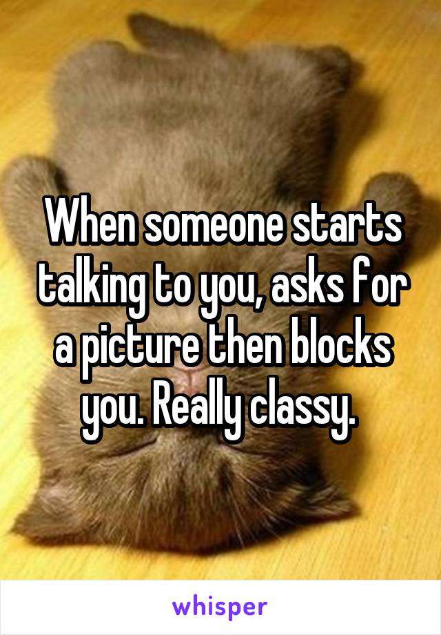 when-someone-starts-talking-to-you-asks-for-a-picture-then-blocks-you