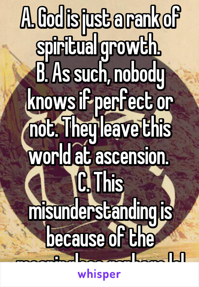 A. God is just a rank of spiritual growth. 
B. As such, nobody knows if perfect or not. They leave this world at ascension. 
C. This misunderstanding is because of the meaningless garbage lol