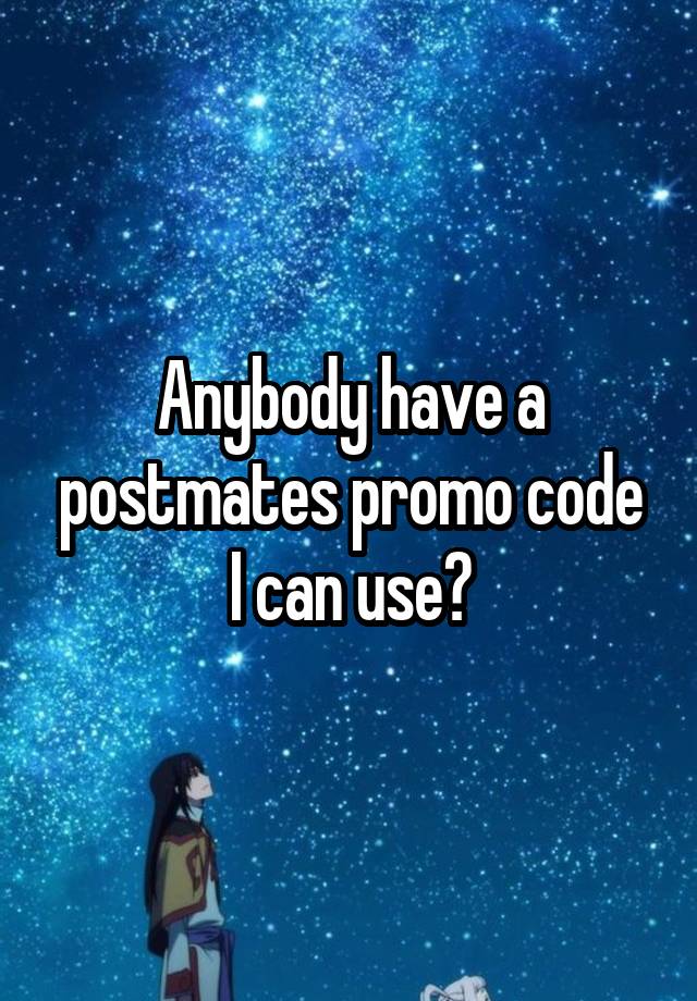 Anybody have a postmates promo code I can use?