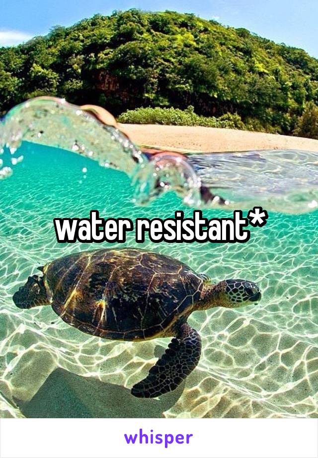 water resistant*