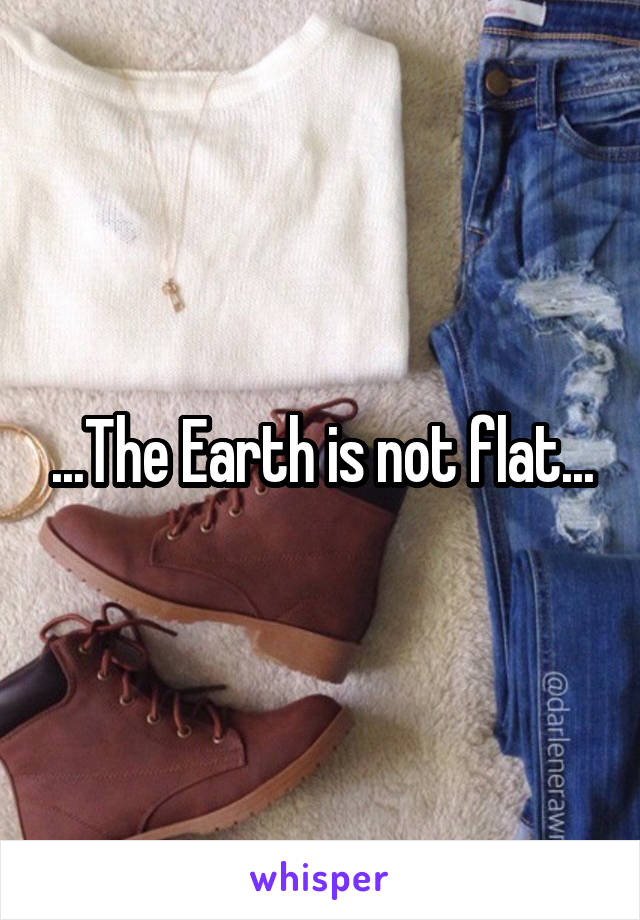 ...The Earth is not flat...