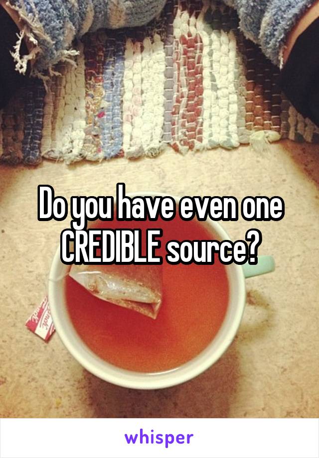 Do you have even one CREDIBLE source?