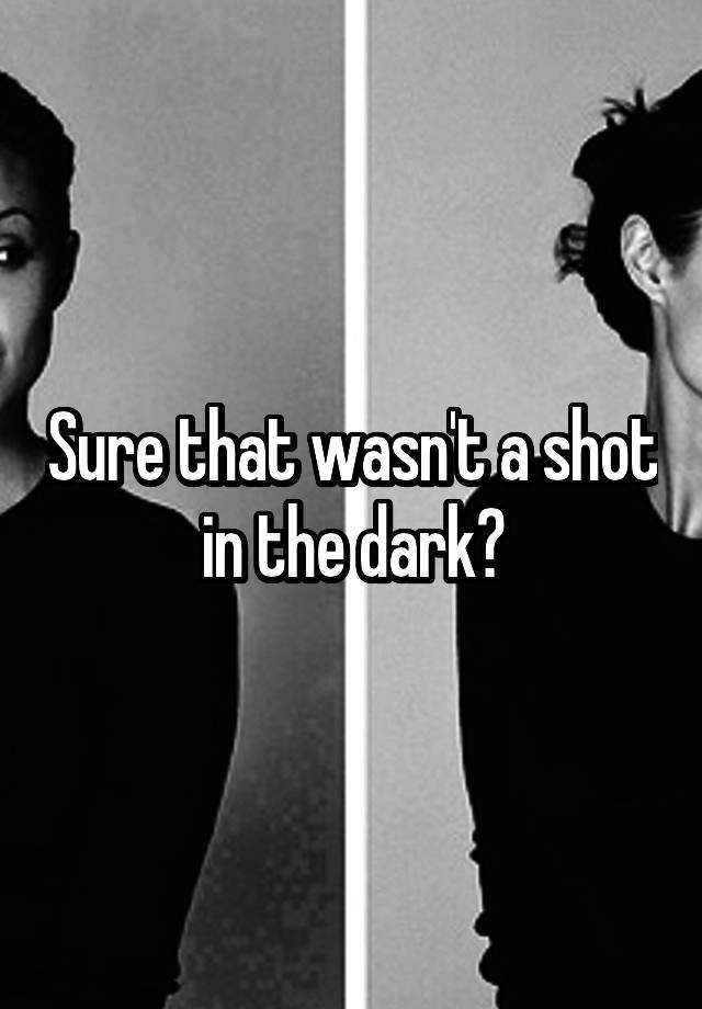 sure-that-wasn-t-a-shot-in-the-dark