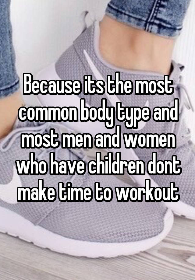 because-its-the-most-common-body-type-and-most-men-and-women-who-have