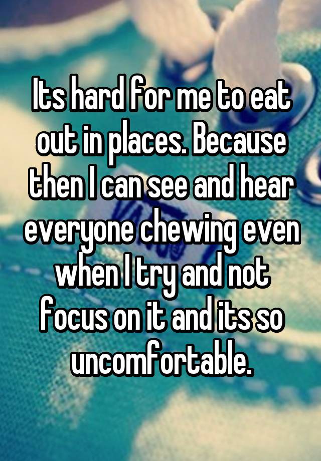 its-hard-for-me-to-eat-out-in-places-because-then-i-can-see-and-hear