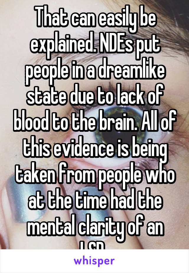 That can easily be explained. NDEs put people in a dreamlike state due to lack of blood to the brain. All of this evidence is being taken from people who at the time had the mental clarity of an LSD..