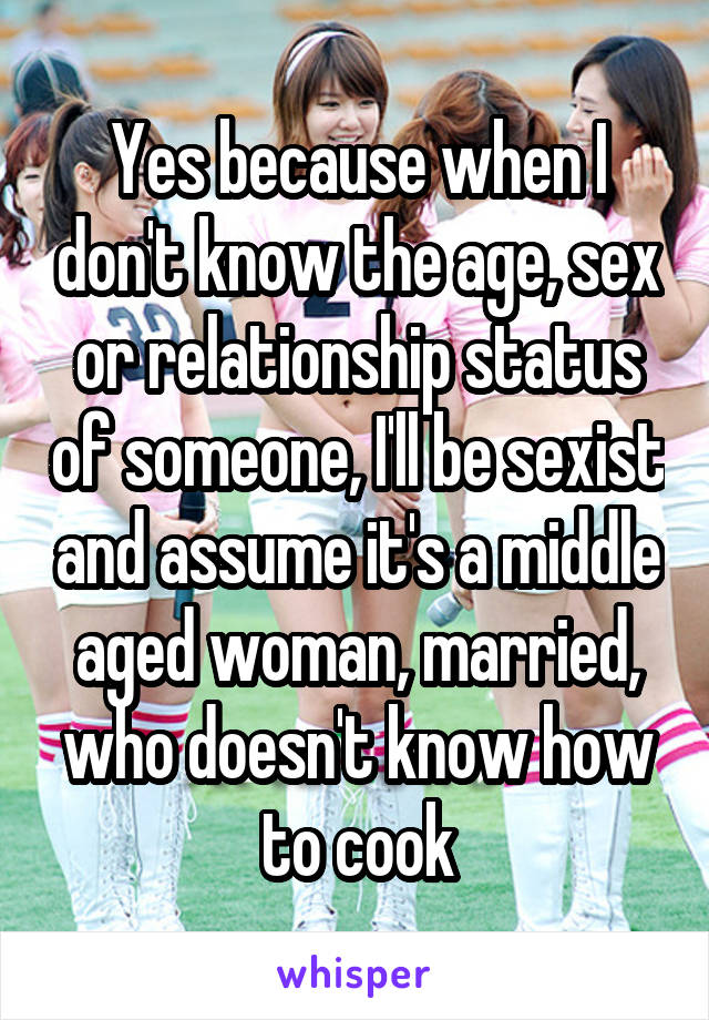 Yes because when I don't know the age, sex or relationship status of someone, I'll be sexist and assume it's a middle aged woman, married, who doesn't know how to cook