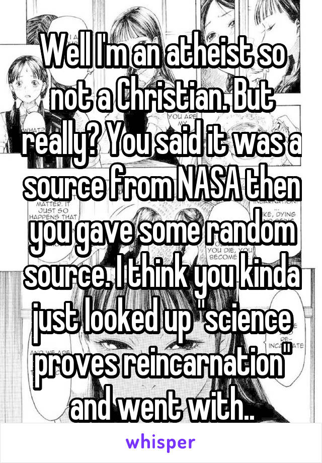 Well I'm an atheist so not a Christian. But really? You said it was a source from NASA then you gave some random source. I think you kinda just looked up "science proves reincarnation" and went with..