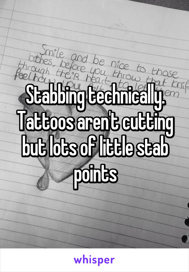 Stabbing technically. Tattoos aren't cutting but lots of little stab points