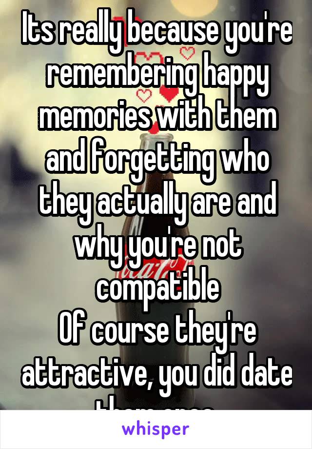 Its really because you're remembering happy memories with them and forgetting who they actually are and why you're not compatible
Of course they're attractive, you did date them once.