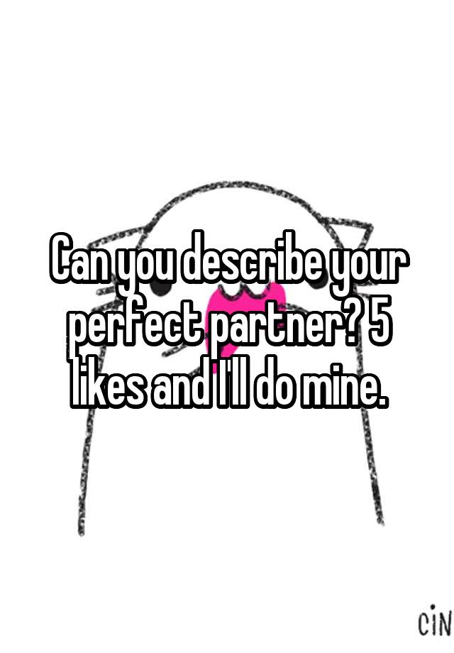 can-you-describe-your-perfect-partner-5-likes-and-i-ll-do-mine