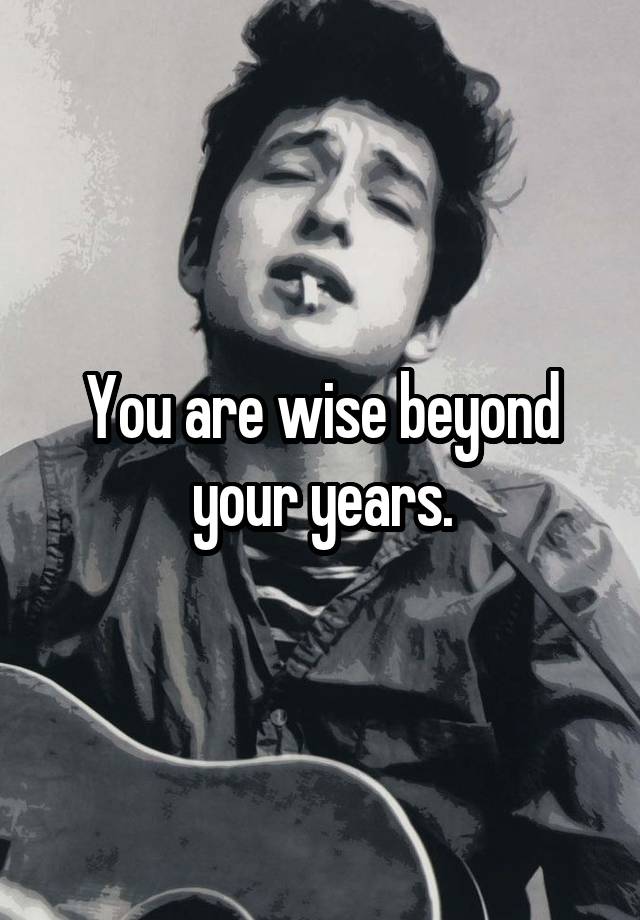 you-are-wise-beyond-your-years