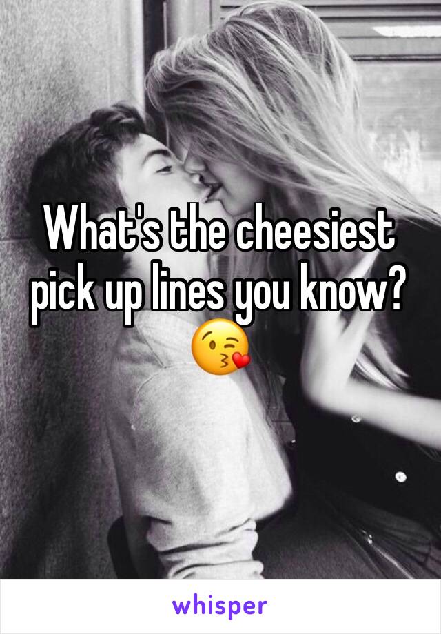 What's the cheesiest pick up lines you know?😘