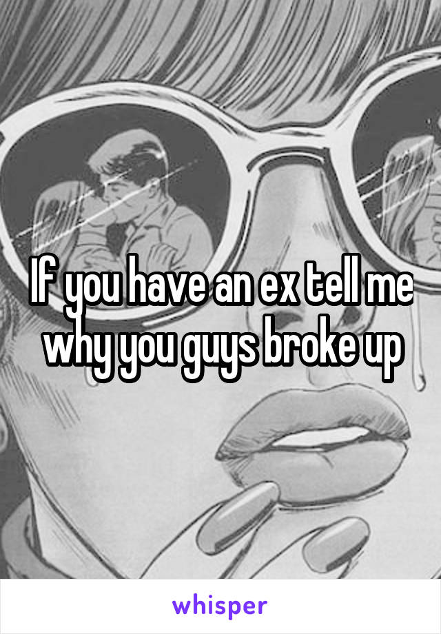 If you have an ex tell me why you guys broke up