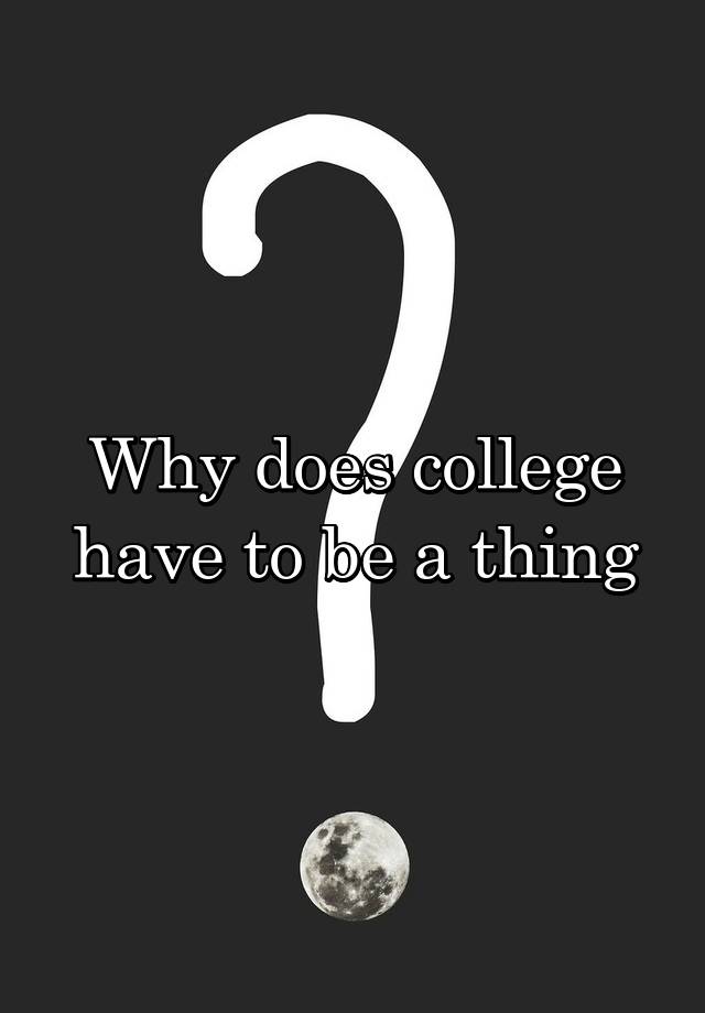 why-does-college-have-to-be-a-thing