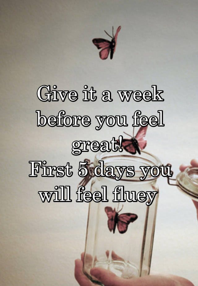 give-it-a-week-before-you-feel-great-first-5-days-you-will-feel-fluey