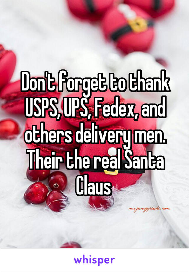 Don't forget to thank USPS, UPS, Fedex, and others delivery men. Their the real Santa Claus 