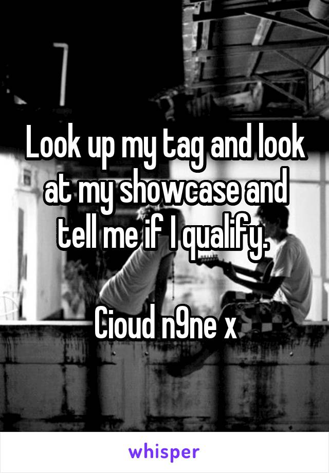 Look up my tag and look at my showcase and tell me if I qualify. 

Cioud n9ne x