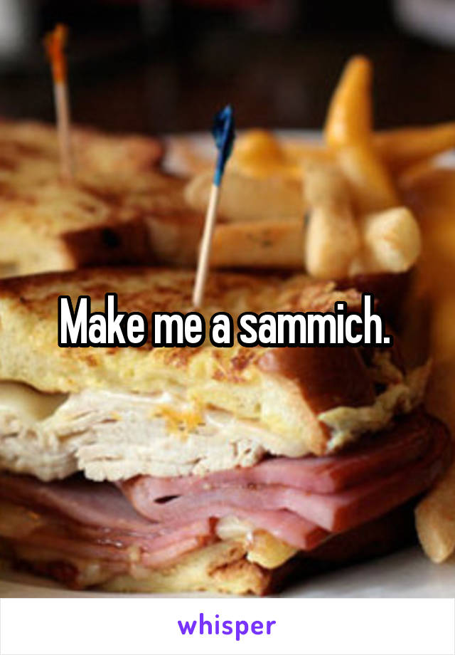 Make me a sammich. 