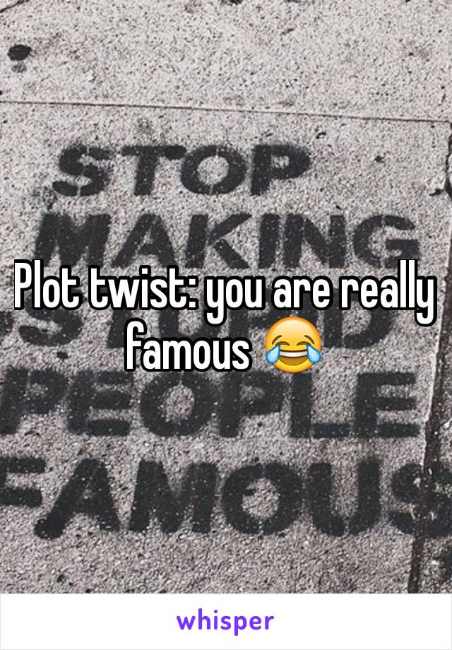 Plot twist: you are really famous 😂