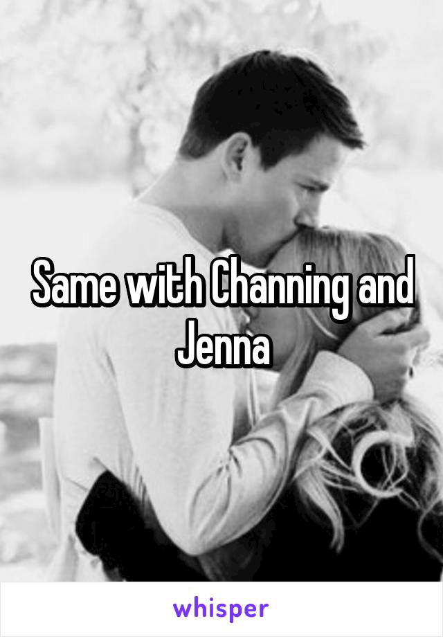 Same with Channing and Jenna