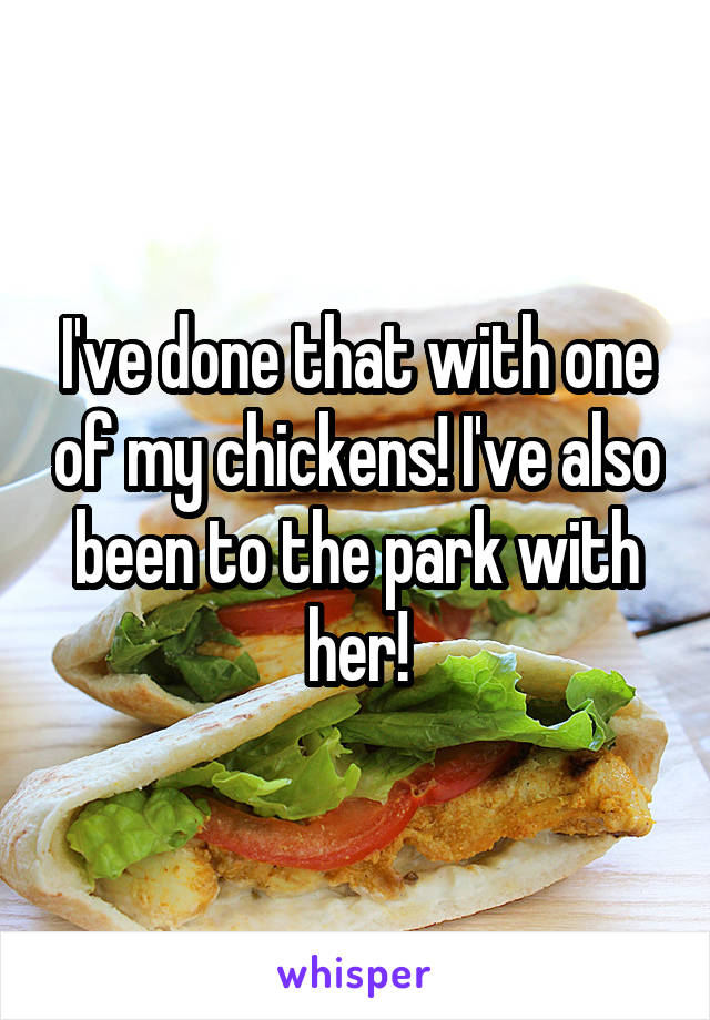 I've done that with one of my chickens! I've also been to the park with her!