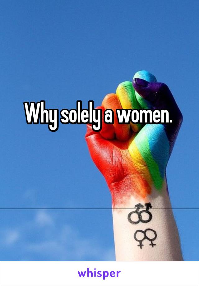 Why solely a women. 

