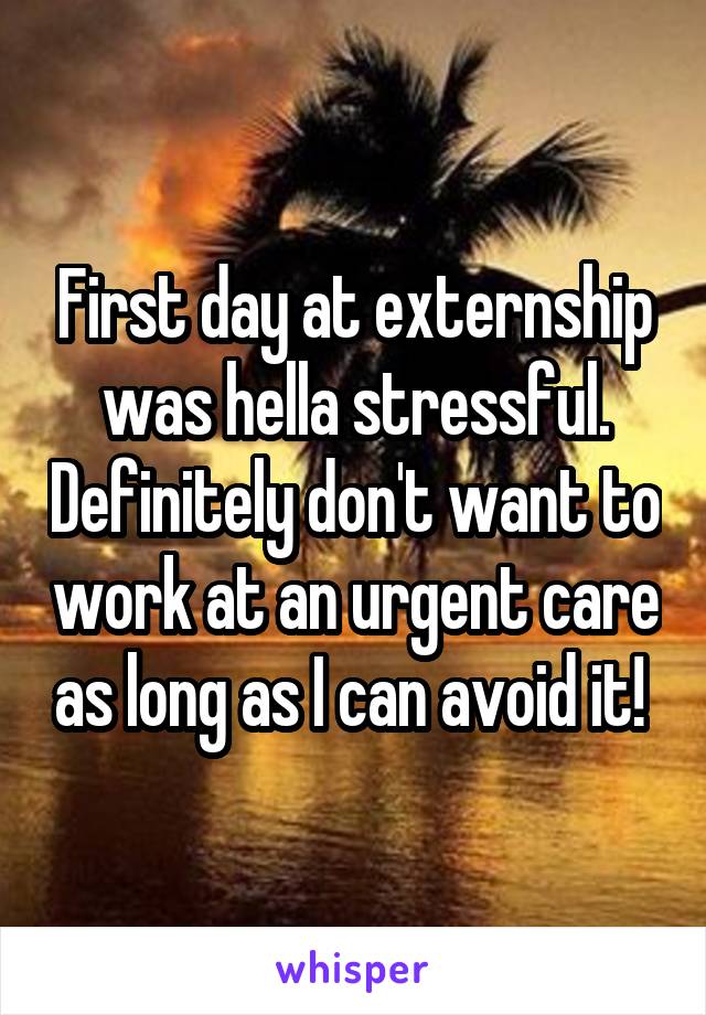 First day at externship was hella stressful. Definitely don't want to work at an urgent care as long as I can avoid it! 