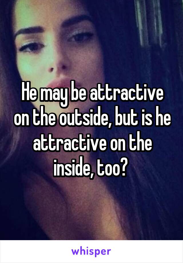 He may be attractive on the outside, but is he attractive on the inside, too? 