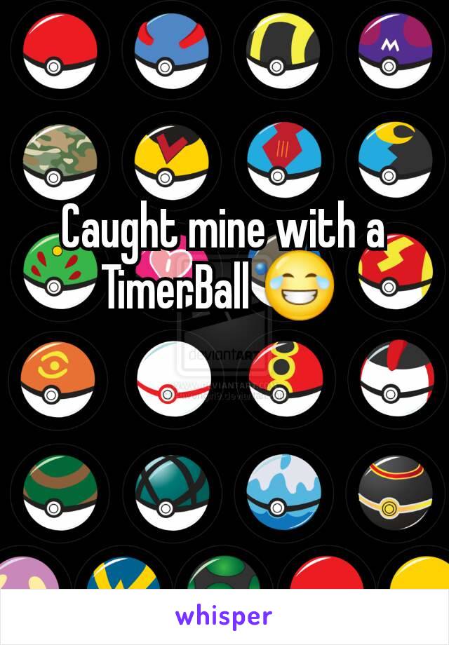 Caught mine with a TimerBall 😂 