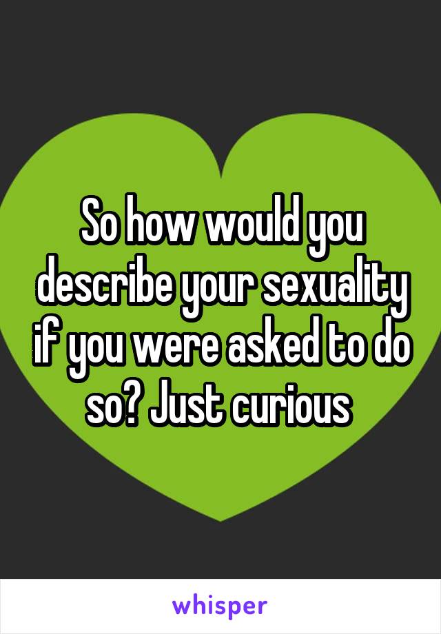 So how would you describe your sexuality if you were asked to do so? Just curious 