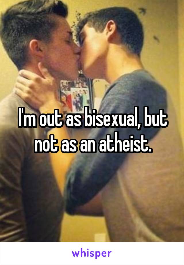 I'm out as bisexual, but not as an atheist.