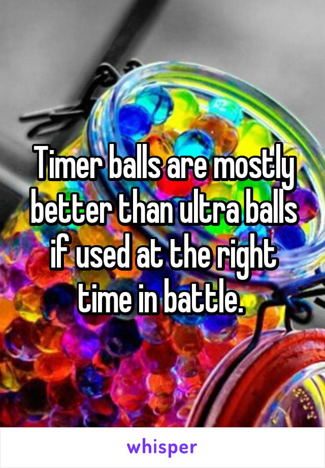 Timer balls are mostly better than ultra balls if used at the right time in battle. 