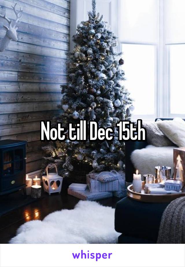 Not till Dec 15th