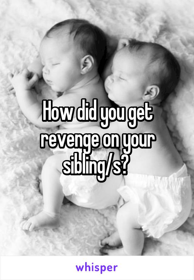 how-did-you-get-revenge-on-your-sibling-s